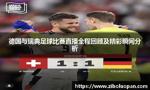 德国与瑞典足球比赛直播全程回顾及精彩瞬间分析