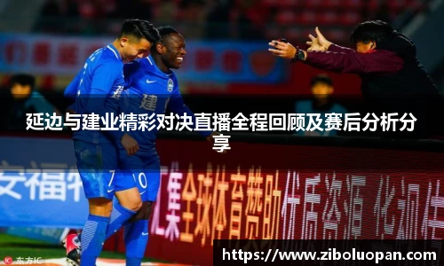 延边与建业精彩对决直播全程回顾及赛后分析分享