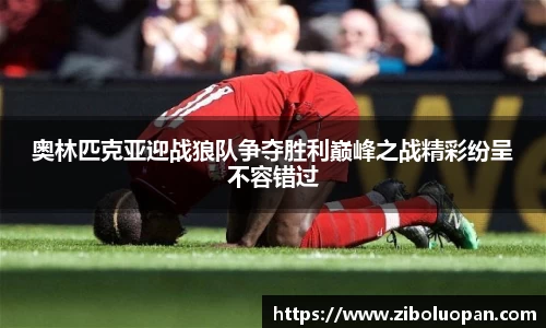 奥林匹克亚迎战狼队争夺胜利巅峰之战精彩纷呈不容错过
